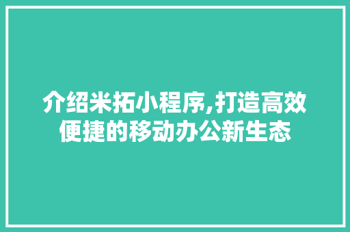 介绍米拓小程序,打造高效便捷的移动办公新生态 介绍米拓小程序,打造高效便捷的移动办公新生态 必应SEO