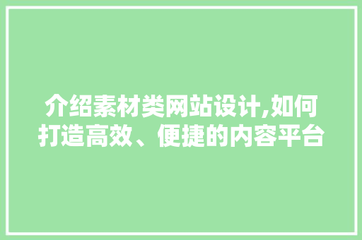 介绍素材类网站设计,如何打造高效、便捷的内容平台 介绍素材类网站设计,如何打造高效、便捷的内容平台 SEO关键词