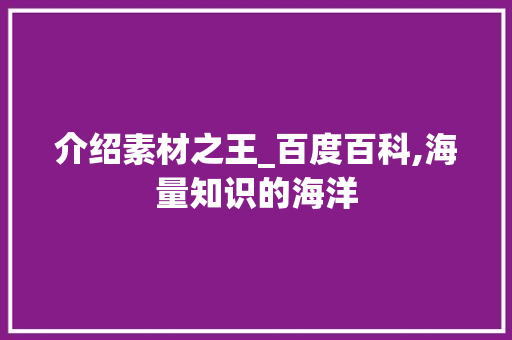 介绍素材之王_百度百科,海量知识的海洋 介绍素材之王_百度百科,海量知识的海洋 网站建设公司