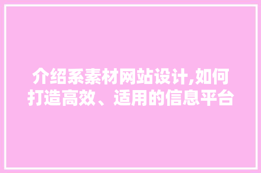 介绍系素材网站设计,如何打造高效、适用的信息平台
