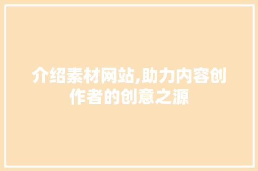 介绍素材网站,助力内容创作者的创意之源 介绍素材网站,助力内容创作者的创意之源 网站建设公司