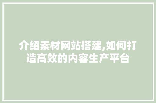 介绍素材网站搭建,如何打造高效的内容生产平台 介绍素材网站搭建,如何打造高效的内容生产平台 必应SEO