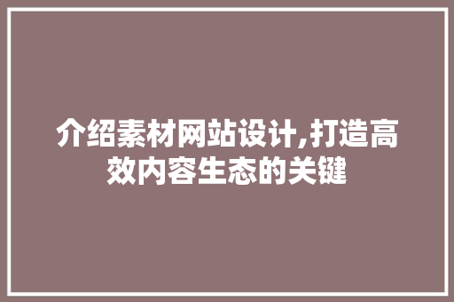 介绍素材网站设计,打造高效内容生态的关键 介绍素材网站设计,打造高效内容生态的关键 必应SEO