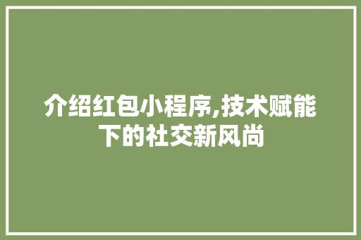 介绍红包小程序,技术赋能下的社交新风尚 介绍红包小程序,技术赋能下的社交新风尚 百度SEO