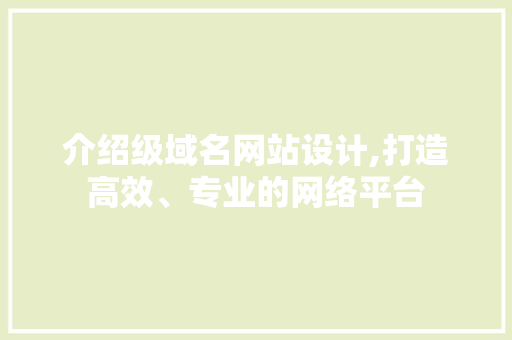 介绍级域名网站设计,打造高效、专业的网络平台 介绍级域名网站设计,打造高效、专业的网络平台 SEO关键词