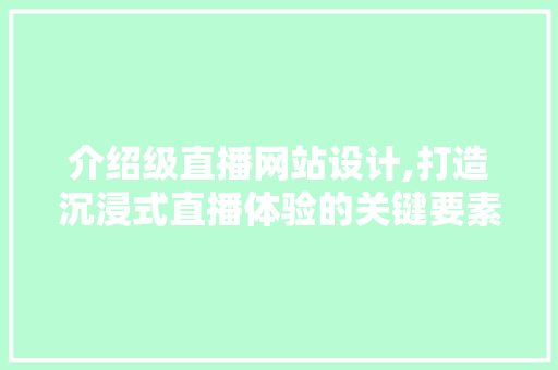 介绍级直播网站设计,打造沉浸式直播体验的关键要素 介绍级直播网站设计,打造沉浸式直播体验的关键要素 网站建设公司