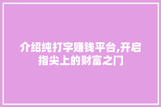介绍纯打字赚钱平台,开启指尖上的财富之门 介绍纯打字赚钱平台,开启指尖上的财富之门 百度SEO