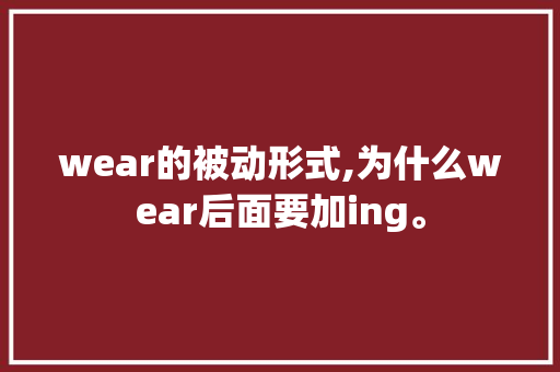 wear的被动形式,为什么wear后面要加ing。 wear的被动形式,为什么wear后面要加ing。 百度SEO