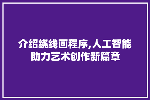 介绍绕线画程序,人工智能助力艺术创作新篇章 介绍绕线画程序,人工智能助力艺术创作新篇章 神马SEO