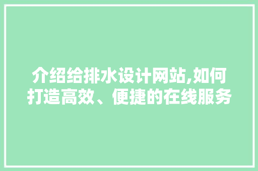 介绍给排水设计网站,如何打造高效、便捷的在线服务平台 介绍给排水设计网站,如何打造高效、便捷的在线服务平台 搜狗SEO