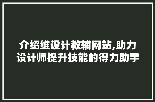 介绍维设计教辅网站,助力设计师提升技能的得力助手 介绍维设计教辅网站,助力设计师提升技能的得力助手 搜狗SEO