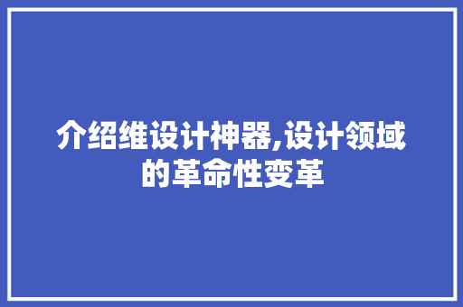 介绍维设计神器,设计领域的革命性变革 介绍维设计神器,设计领域的革命性变革 搜狗SEO