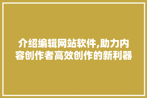 介绍编辑网站软件,助力内容创作者高效创作的新利器 介绍编辑网站软件,助力内容创作者高效创作的新利器 搜狗SEO