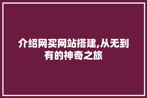 介绍网买网站搭建,从无到有的神奇之旅 介绍网买网站搭建,从无到有的神奇之旅 百度SEO
