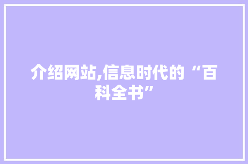 介绍网站,信息时代的“百科全书” 介绍网站,信息时代的“百科全书” 网站建设公司