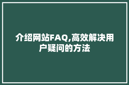 介绍网站FAQ,高效解决用户疑问的方法 介绍网站FAQ,高效解决用户疑问的方法 网站建设公司