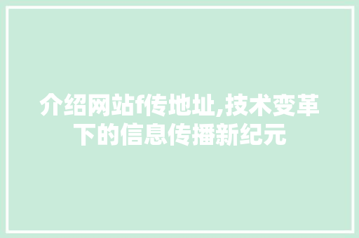 介绍网站f传地址,技术变革下的信息传播新纪元 介绍网站f传地址,技术变革下的信息传播新纪元 SEO关键词
