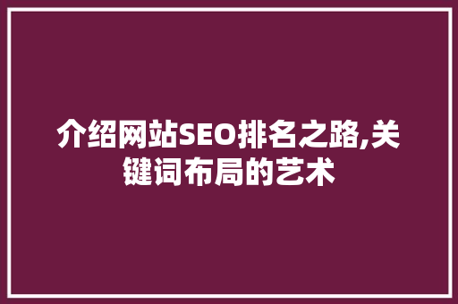 介绍网站SEO排名之路,关键词布局的艺术 介绍网站SEO排名之路,关键词布局的艺术 神马SEO