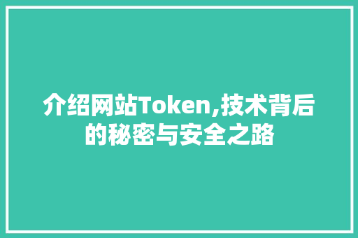 介绍网站Token,技术背后的秘密与安全之路 介绍网站Token,技术背后的秘密与安全之路 百度SEO