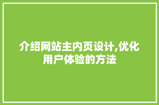 介绍网站主内页设计,优化用户体验的方法 介绍网站主内页设计,优化用户体验的方法 网站建设公司