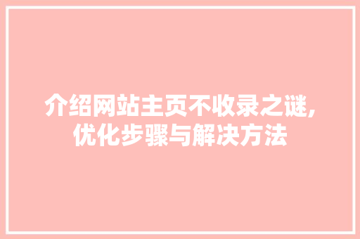 介绍网站主页不收录之谜,优化步骤与解决方法 介绍网站主页不收录之谜,优化步骤与解决方法 搜狗SEO