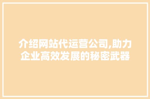 介绍网站代运营公司,助力企业高效发展的秘密武器 介绍网站代运营公司,助力企业高效发展的秘密武器 搜狗SEO