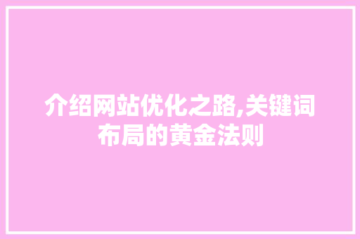 介绍网站优化之路,关键词布局的黄金法则 介绍网站优化之路,关键词布局的黄金法则 网站建设公司