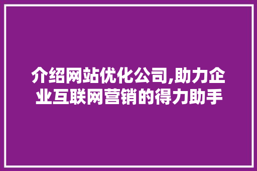 介绍网站优化公司,助力企业互联网营销的得力助手 介绍网站优化公司,助力企业互联网营销的得力助手 搜狗SEO