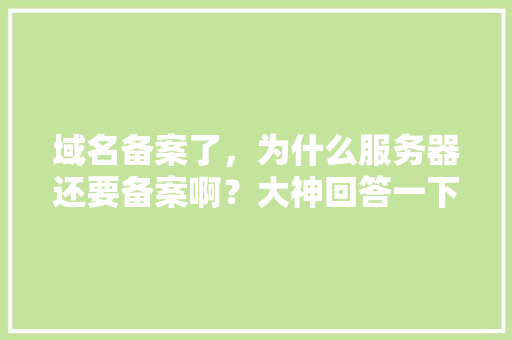 域名备案了，为什么服务器还要备案啊？大神回答一下,域名为什么需要备案号呢。 域名备案了，为什么服务器还要备案啊？大神回答一下,域名为什么需要备案号呢。 百度SEO