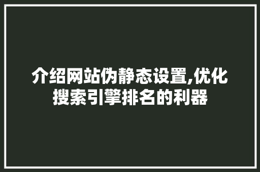 介绍网站伪静态设置,优化搜索引擎排名的利器 介绍网站伪静态设置,优化搜索引擎排名的利器 百度SEO