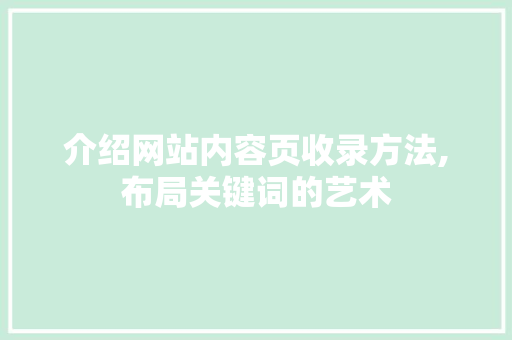 介绍网站内容页收录方法,布局关键词的艺术 介绍网站内容页收录方法,布局关键词的艺术 必应SEO