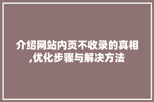 介绍网站内页不收录的真相,优化步骤与解决方法 介绍网站内页不收录的真相,优化步骤与解决方法 搜狗SEO