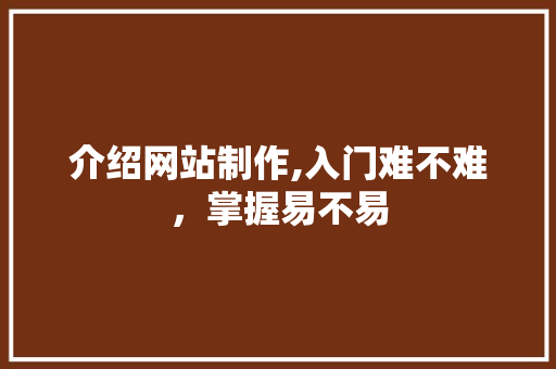 介绍网站制作,入门难不难,掌握易不易 神马SEO 介绍网站制作,入门难不难,掌握易不易 介绍网站制作,入门难不难,掌握易不易 神马SEO