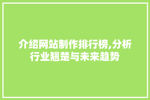 介绍网站制作排行榜,分析行业翘楚与未来趋势 介绍网站制作排行榜,分析行业翘楚与未来趋势 必应SEO
