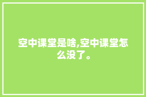 空中课堂是啥,空中课堂怎么没了。 空中课堂是啥,空中课堂怎么没了。 百度SEO