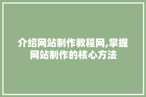 介绍网站制作教程网,掌握网站制作的核心方法 介绍网站制作教程网,掌握网站制作的核心方法 搜狗SEO