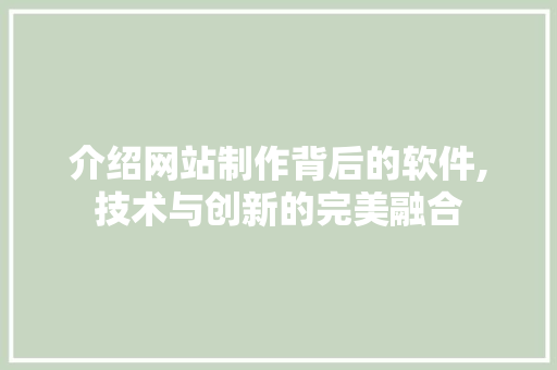 介绍网站制作背后的软件,技术与创新的完美融合 介绍网站制作背后的软件,技术与创新的完美融合 搜狗SEO