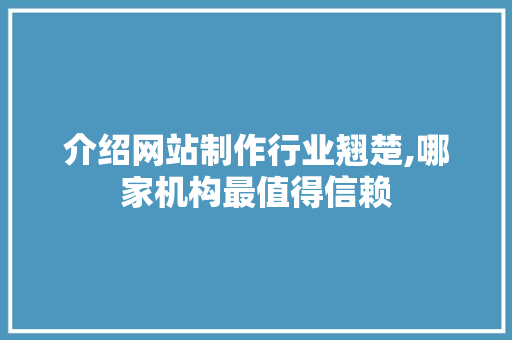 介绍网站制作行业翘楚,哪家机构最值得信赖 介绍网站制作行业翘楚,哪家机构最值得信赖 搜狗SEO