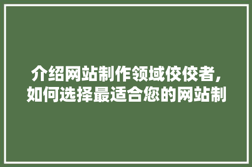 介绍网站制作领域佼佼者,如何选择最适合您的网站制作服务 介绍网站制作领域佼佼者,如何选择最适合您的网站制作服务 搜狗SEO