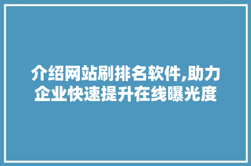 介绍网站刷排名软件,助力企业快速提升在线曝光度 介绍网站刷排名软件,助力企业快速提升在线曝光度 百度SEO
