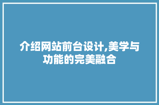 介绍网站前台设计,美学与功能的完美融合 介绍网站前台设计,美学与功能的完美融合 SEO关键词