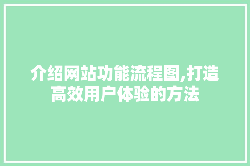 介绍网站功能流程图,打造高效用户体验的方法 介绍网站功能流程图,打造高效用户体验的方法 网站建设公司