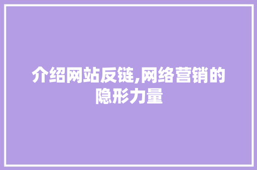 介绍网站反链,网络营销的隐形力量 介绍网站反链,网络营销的隐形力量 神马SEO