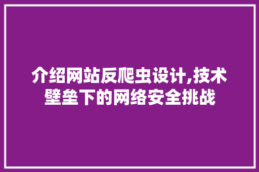 介绍网站反爬虫设计,技术壁垒下的网络安全挑战 介绍网站反爬虫设计,技术壁垒下的网络安全挑战 SEO关键词