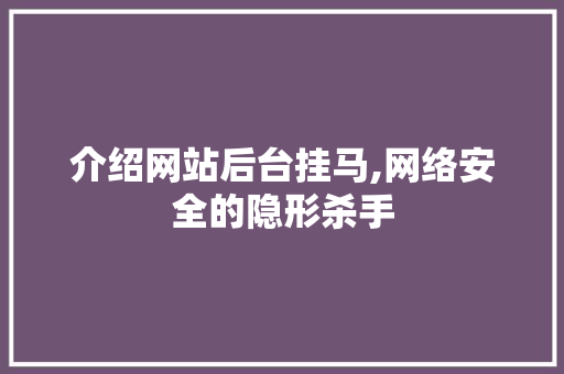 介绍网站后台挂马,网络安全的隐形杀手