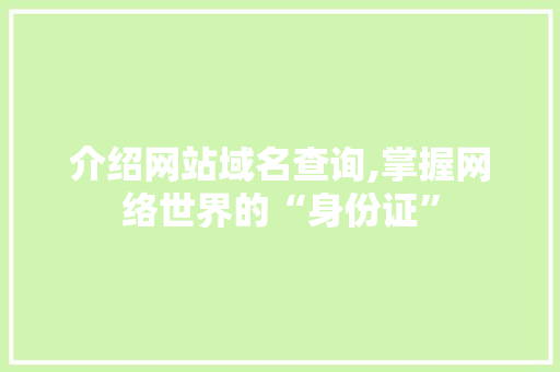 介绍网站域名查询,掌握网络世界的“身份证” 介绍网站域名查询,掌握网络世界的“身份证” 必应SEO
