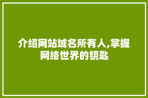 介绍网站域名所有人,掌握网络世界的钥匙 介绍网站域名所有人,掌握网络世界的钥匙 网站建设公司