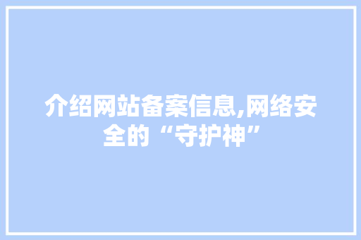 介绍网站备案信息,网络安全的“守护神” 介绍网站备案信息,网络安全的“守护神” 必应SEO
