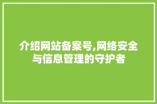 介绍网站备案号,网络安全与信息管理的守护者 介绍网站备案号,网络安全与信息管理的守护者 网站建设公司