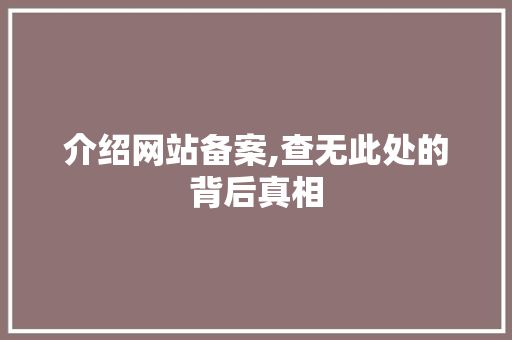介绍网站备案,查无此处的背后真相 介绍网站备案,查无此处的背后真相 百度SEO